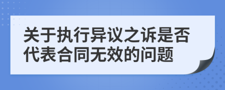 关于执行异议之诉是否代表合同无效的问题