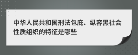 中华人民共和国刑法包庇、纵容黑社会性质组织的特征是哪些