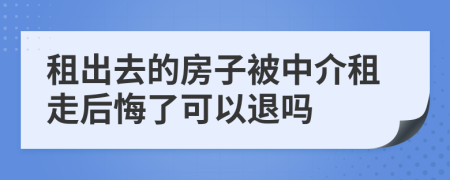 租出去的房子被中介租走后悔了可以退吗