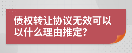 债权转让协议无效可以以什么理由推定？