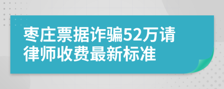 枣庄票据诈骗52万请律师收费最新标准