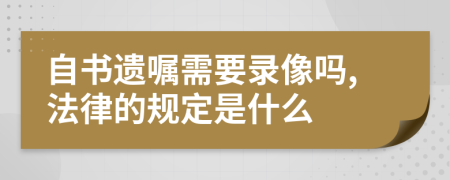 自书遗嘱需要录像吗,法律的规定是什么