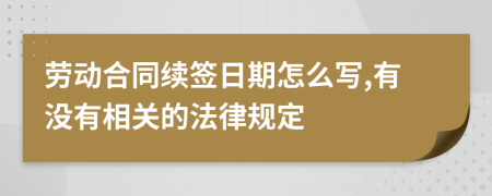 劳动合同续签日期怎么写,有没有相关的法律规定