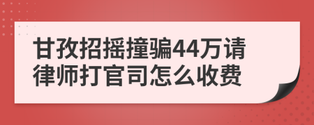 甘孜招摇撞骗44万请律师打官司怎么收费