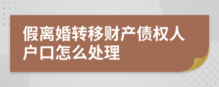 假离婚转移财产债权人户口怎么处理