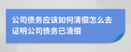 公司债务应该如何清偿怎么去证明公司债务已清偿