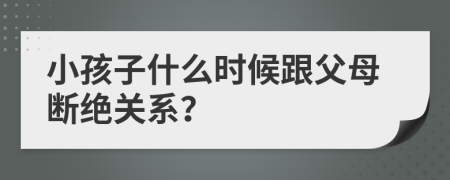 小孩子什么时候跟父母断绝关系？