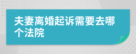 夫妻离婚起诉需要去哪个法院
