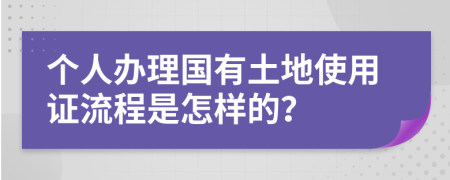 个人办理国有土地使用证流程是怎样的？