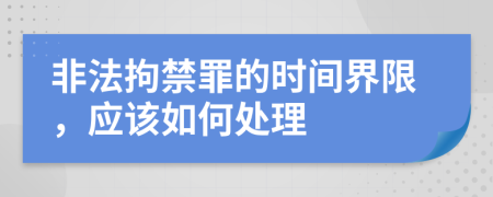 非法拘禁罪的时间界限，应该如何处理