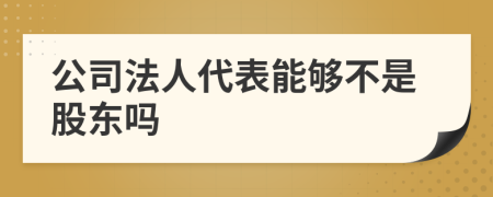 公司法人代表能够不是股东吗