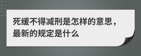 死缓不得减刑是怎样的意思，最新的规定是什么