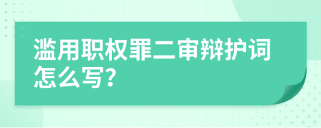 滥用职权罪二审辩护词怎么写？