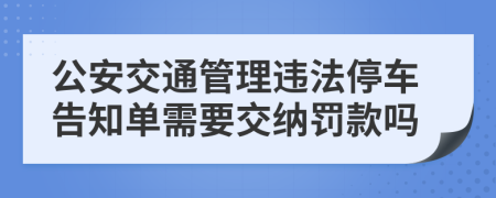 公安交通管理违法停车告知单需要交纳罚款吗