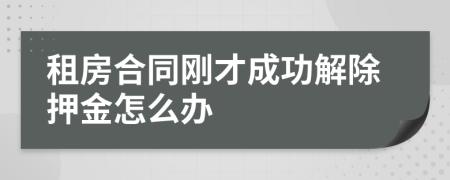 租房合同刚才成功解除押金怎么办