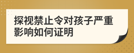 探视禁止令对孩子严重影响如何证明