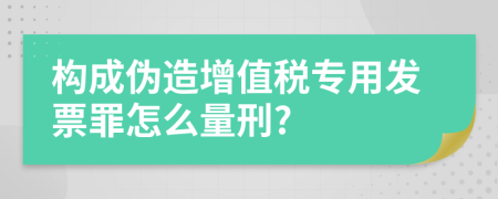 构成伪造增值税专用发票罪怎么量刑?