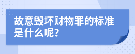 故意毁坏财物罪的标准是什么呢？