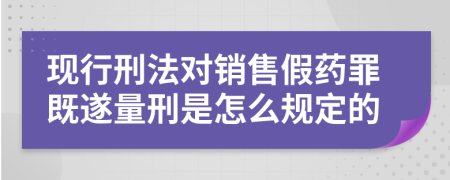 现行刑法对销售假药罪既遂量刑是怎么规定的