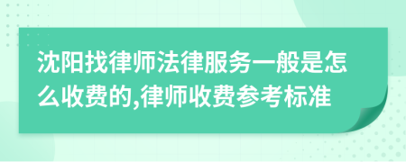 沈阳找律师法律服务一般是怎么收费的,律师收费参考标准