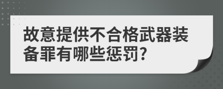 故意提供不合格武器装备罪有哪些惩罚?