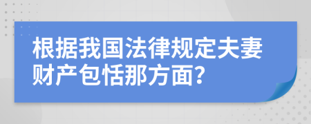 根据我国法律规定夫妻财产包恬那方面？