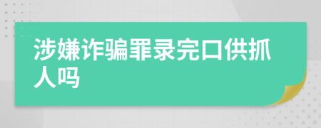 涉嫌诈骗罪录完口供抓人吗