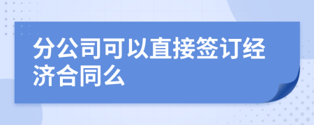 分公司可以直接签订经济合同么