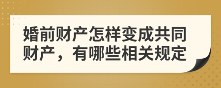 婚前财产怎样变成共同财产，有哪些相关规定