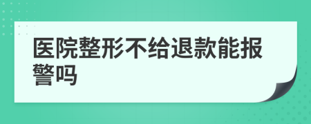 医院整形不给退款能报警吗