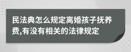 民法典怎么规定离婚孩子抚养费,有没有相关的法律规定