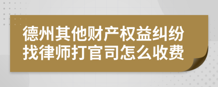 德州其他财产权益纠纷找律师打官司怎么收费