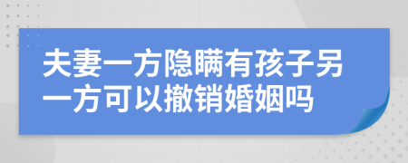 夫妻一方隐瞒有孩子另一方可以撤销婚姻吗