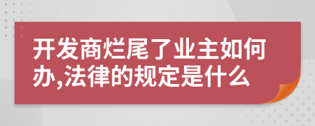 开发商烂尾了业主如何办,法律的规定是什么