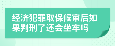 经济犯罪取保候审后如果判刑了还会坐牢吗