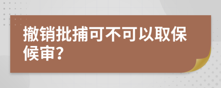 撤销批捕可不可以取保候审？