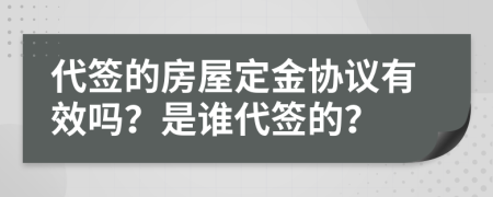 代签的房屋定金协议有效吗？是谁代签的？