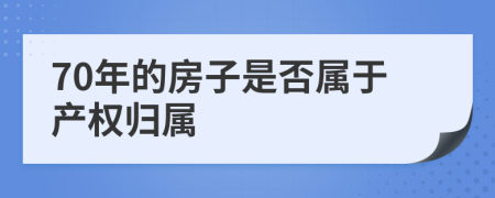 70年的房子是否属于产权归属