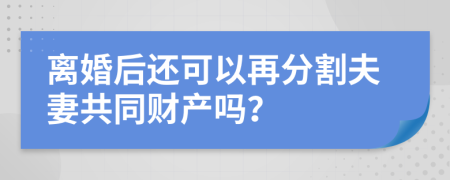 离婚后还可以再分割夫妻共同财产吗？
