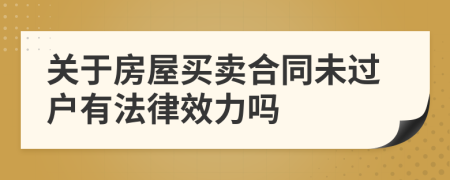 关于房屋买卖合同未过户有法律效力吗