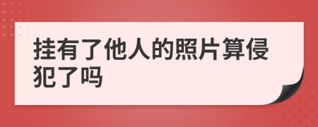 挂有了他人的照片算侵犯了吗