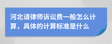 河北请律师诉讼费一般怎么计算，具体的计算标准是什么