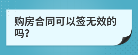 购房合同可以签无效的吗？