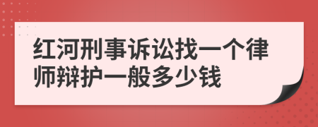 红河刑事诉讼找一个律师辩护一般多少钱