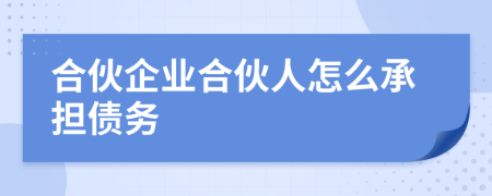 合伙企业合伙人怎么承担债务