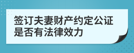 签订夫妻财产约定公证是否有法律效力