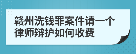 赣州洗钱罪案件请一个律师辩护如何收费