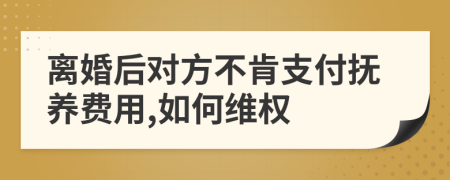 离婚后对方不肯支付抚养费用,如何维权
