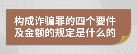 构成诈骗罪的四个要件及金额的规定是什么的