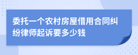 委托一个农村房屋借用合同纠纷律师起诉要多少钱